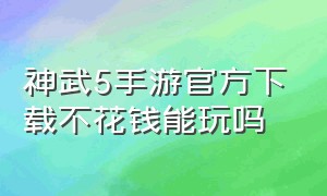 神武5手游官方下载不花钱能玩吗