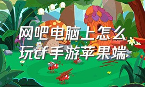 网吧电脑上怎么玩cf手游苹果端