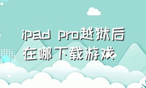 ipad pro越狱后在哪下载游戏