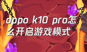 oppo k10 pro怎么开启游戏模式