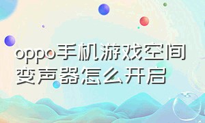 oppo手机游戏空间变声器怎么开启