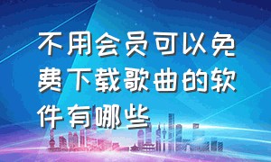 不用会员可以免费下载歌曲的软件有哪些