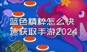 蓝色精粹怎么快速获取手游2024