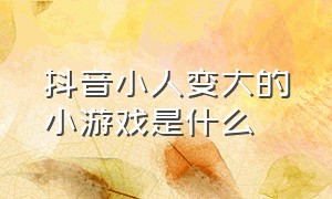 抖音小人变大的小游戏是什么