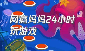 网瘾妈妈24小时玩游戏