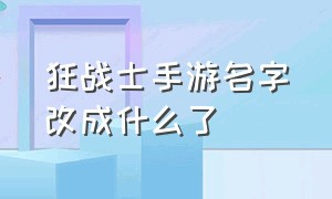 狂战士手游名字改成什么了