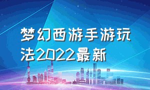 梦幻西游手游玩法2022最新