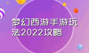 梦幻西游手游玩法2022攻略
