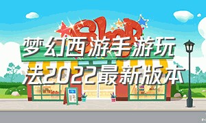 梦幻西游手游玩法2022最新版本