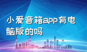 小爱音箱app有电脑版的吗