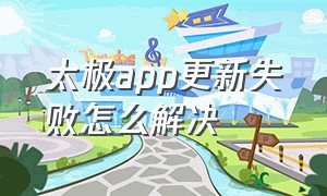 太极app更新失败怎么解决