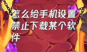 怎么给手机设置禁止下载某个软件