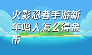 火影忍者手游新年鸣人怎么得金币