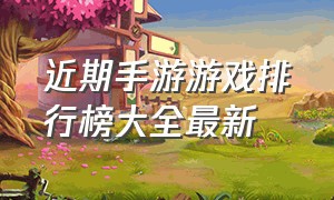 近期手游游戏排行榜大全最新