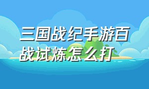 三国战纪手游百战试炼怎么打