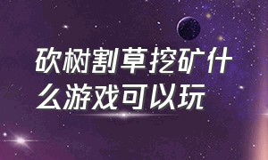 砍树割草挖矿什么游戏可以玩