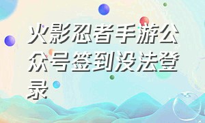 火影忍者手游公众号签到没法登录