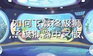 如何下载终极狮子模拟器中文版