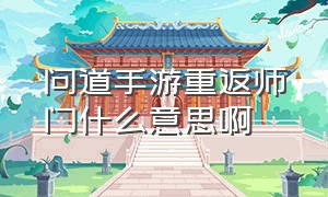 问道手游重返师门什么意思啊