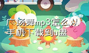 广场舞mp3怎么从手机下载到u盘