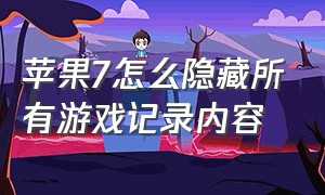 苹果7怎么隐藏所有游戏记录内容