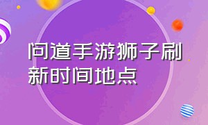 问道手游狮子刷新时间地点