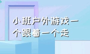 小班户外游戏一个跟着一个走