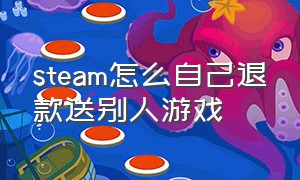 steam怎么自己退款送别人游戏