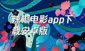 辣椒电影app下载安卓版