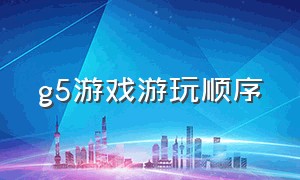 g5游戏游玩顺序