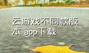 云游戏不同款版本 app下载