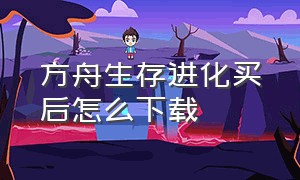 方舟生存进化买后怎么下载