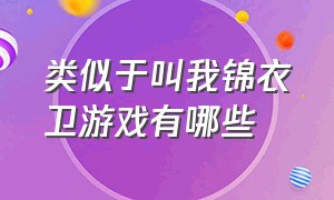 类似于叫我锦衣卫游戏有哪些