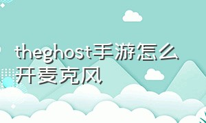 theghost手游怎么开麦克风