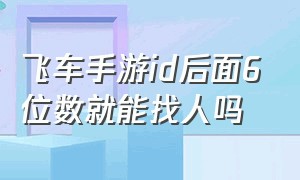 飞车手游id后面6位数就能找人吗