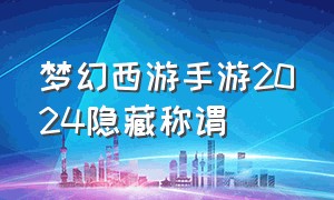 梦幻西游手游2024隐藏称谓