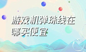 游戏机弹珠线在哪买便宜