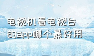 电视机看电视台的app哪个最好用