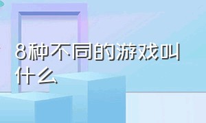 8种不同的游戏叫什么