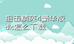 狙击精英4豪华版dlc怎么下载