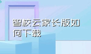 智校云家长版如何下载