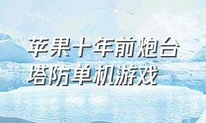 苹果十年前炮台塔防单机游戏