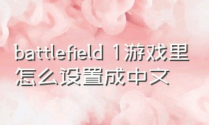 battlefield 1游戏里怎么设置成中文