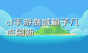 cf手游商城箱子几点刷新