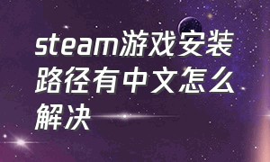 steam游戏安装路径有中文怎么解决