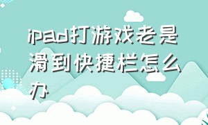 ipad打游戏老是滑到快捷栏怎么办