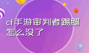 cf手游审判者踢腿怎么没了