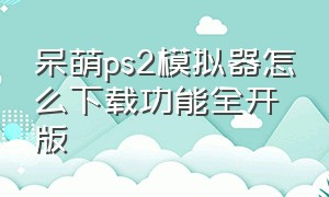 呆萌ps2模拟器怎么下载功能全开版