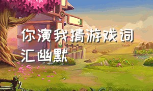 你演我猜游戏词汇幽默