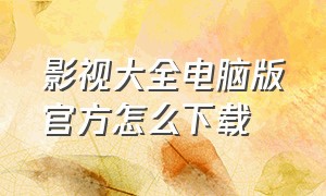 影视大全电脑版官方怎么下载